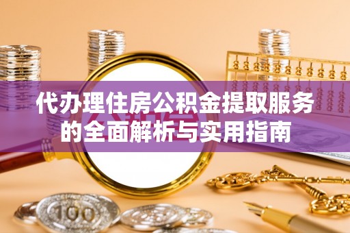 雁塔代办理住房公积金提取服务的全面解析与实用指南