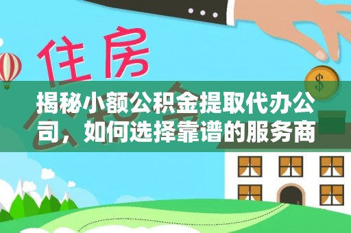 雁塔揭秘小额公积金提取代办公司，如何选择靠谱的服务商？