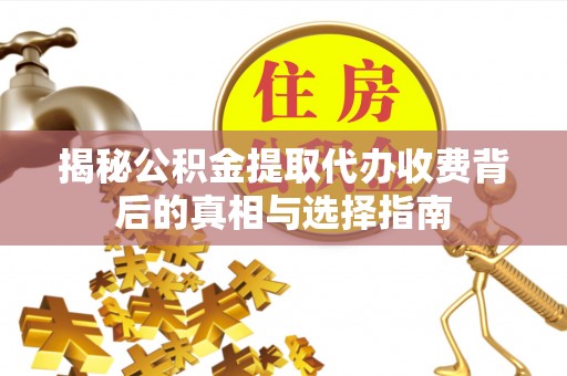 雁塔揭秘公积金提取代办收费背后的真相与选择指南