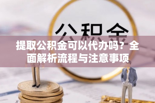 雁塔提取公积金可以代办吗？全面解析流程与注意事项