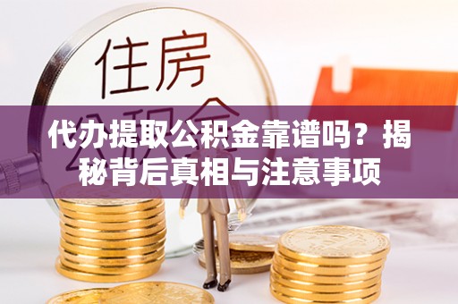 雁塔代办提取公积金靠谱吗？揭秘背后真相与注意事项