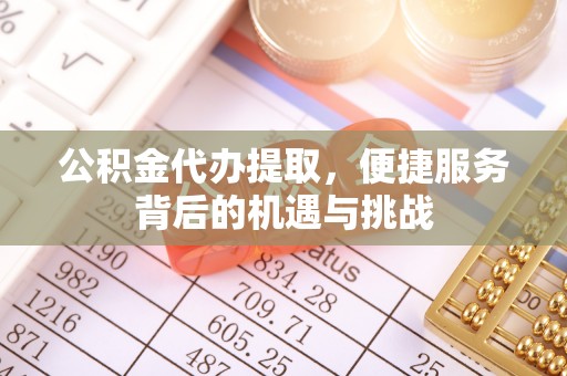 雁塔公积金代办提取，便捷服务背后的机遇与挑战