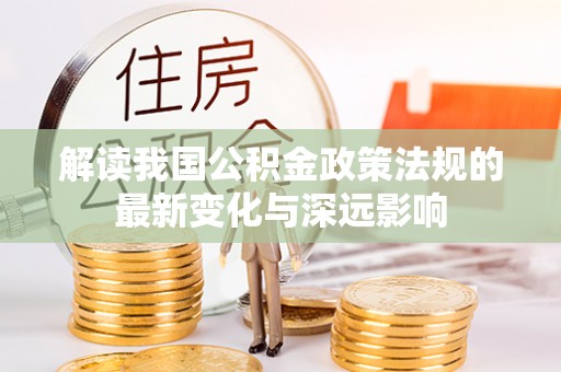 雁塔解读我国公积金政策法规的最新变化与深远影响