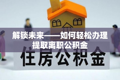 雁塔解锁未来——如何轻松办理提取离职公积金