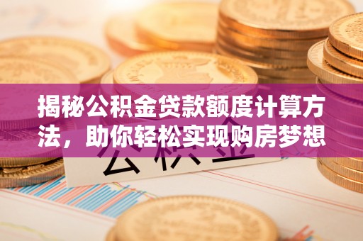 雁塔揭秘公积金贷款额度计算方法，助你轻松实现购房梦想