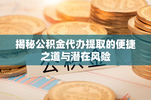 雁塔揭秘公积金代办提取的便捷之道与潜在风险