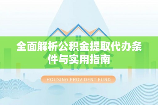雁塔全面解析公积金提取代办条件与实用指南