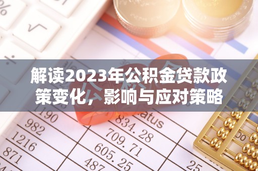 雁塔解读2023年公积金贷款政策变化，影响与应对策略