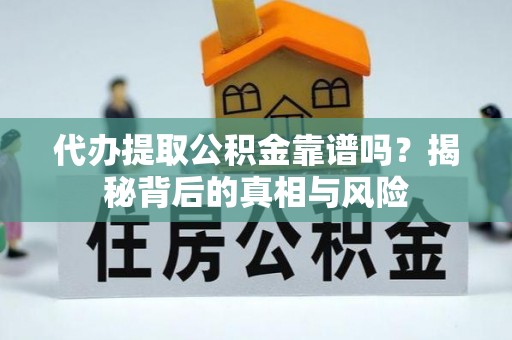 雁塔代办提取公积金靠谱吗？揭秘背后的真相与风险