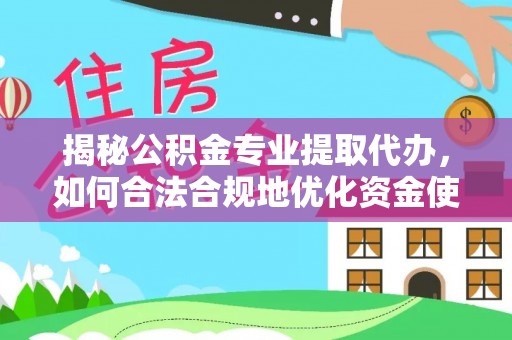 雁塔揭秘公积金专业提取代办，如何合法合规地优化资金使用