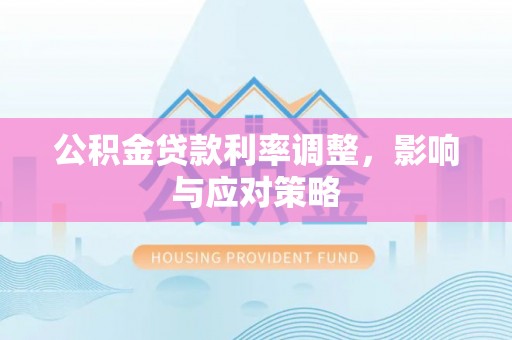 雁塔公积金贷款利率调整，影响与应对策略