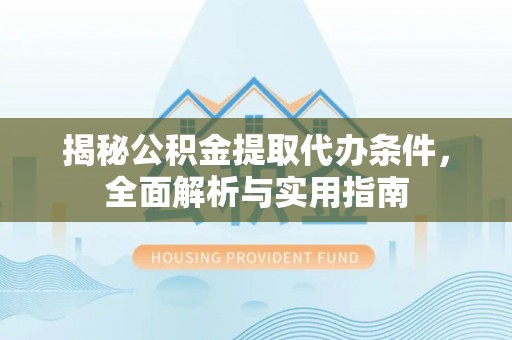 雁塔揭秘公积金提取代办条件，全面解析与实用指南