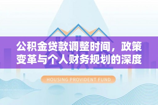 雁塔公积金贷款调整时间，政策变革与个人财务规划的深度解析