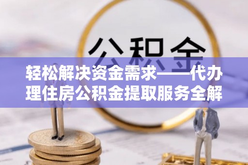 雁塔轻松解决资金需求——代办理住房公积金提取服务全解析