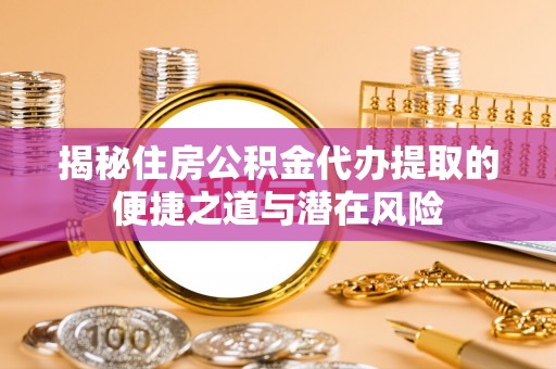 雁塔揭秘住房公积金代办提取的便捷之道与潜在风险