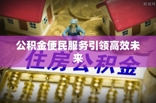 雁塔公积金便民服务引领高效未来
