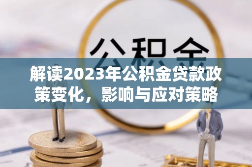 雁塔解读2023年公积金贷款政策变化，影响与应对策略