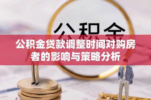 雁塔公积金贷款调整时间对购房者的影响与策略分析