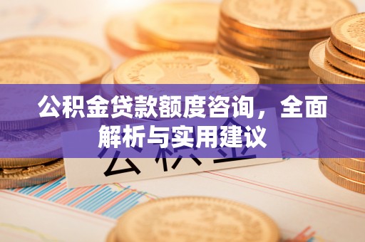雁塔公积金贷款额度咨询，全面解析与实用建议