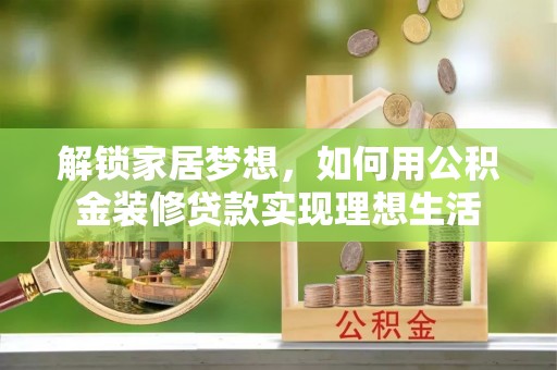 雁塔解锁家居梦想，如何用公积金装修贷款实现理想生活