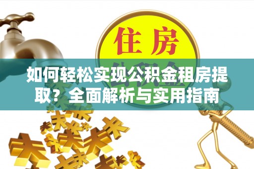 雁塔如何轻松实现公积金租房提取？全面解析与实用指南