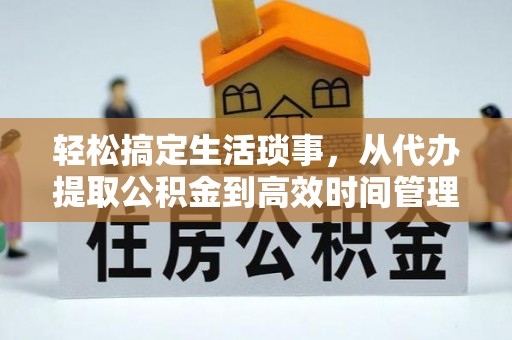 雁塔轻松搞定生活琐事，从代办提取公积金到高效时间管理