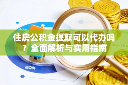雁塔住房公积金提取可以代办吗？全面解析与实用指南