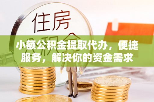 雁塔小额公积金提取代办，便捷服务，解决你的资金需求