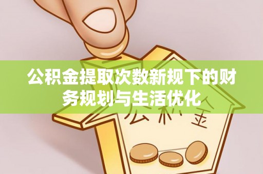 雁塔公积金提取次数新规下的财务规划与生活优化