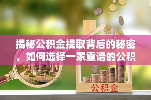 雁塔揭秘公积金提取背后的秘密，如何选择一家靠谱的公积金代办提取公司？