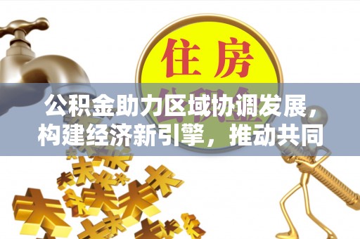 雁塔公积金助力区域协调发展，构建经济新引擎，推动共同富裕
