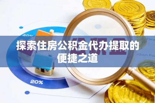 雁塔探索住房公积金代办提取的便捷之道