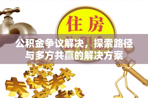 雁塔公积金争议解决，探索路径与多方共赢的解决方案