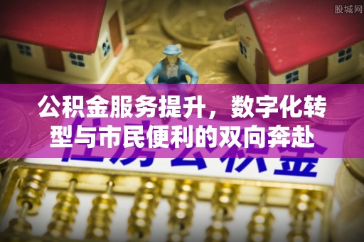 雁塔公积金服务提升，数字化转型与市民便利的双向奔赴