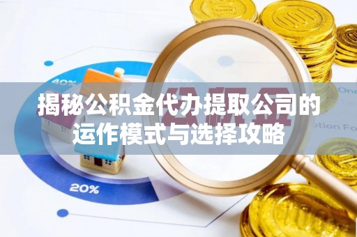 雁塔揭秘公积金代办提取公司的运作模式与选择攻略