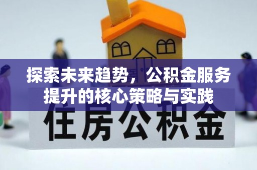 雁塔探索未来趋势，公积金服务提升的核心策略与实践