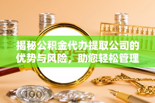 雁塔揭秘公积金代办提取公司的优势与风险，助您轻松管理财务