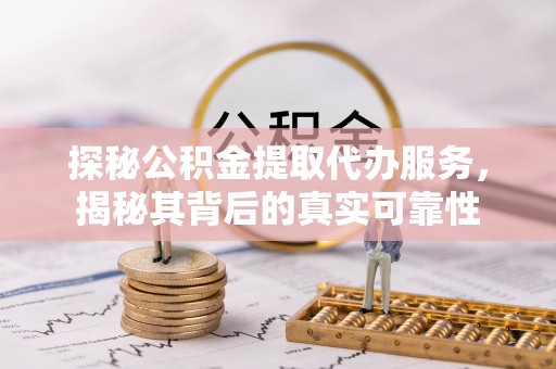 雁塔探秘公积金提取代办服务，揭秘其背后的真实可靠性