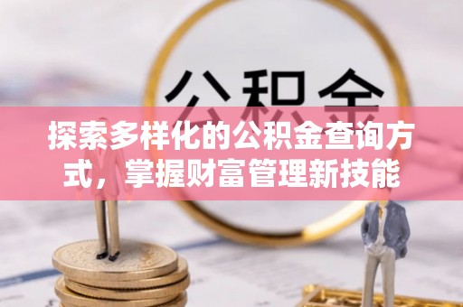雁塔探索多样化的公积金查询方式，掌握财富管理新技能