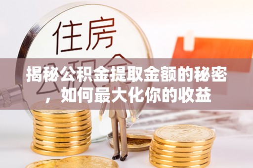 雁塔揭秘公积金提取金额的秘密，如何最大化你的收益