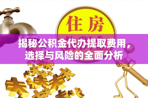雁塔揭秘公积金代办提取费用，选择与风险的全面分析