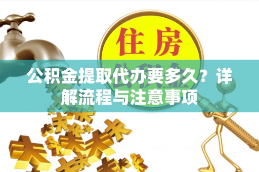 雁塔公积金提取代办要多久？详解流程与注意事项