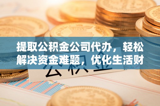 雁塔提取公积金公司代办，轻松解决资金难题，优化生活财务管理