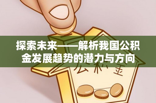 雁塔探索未来——解析我国公积金发展趋势的潜力与方向