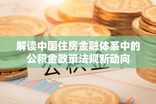 雁塔解读中国住房金融体系中的公积金政策法规新动向