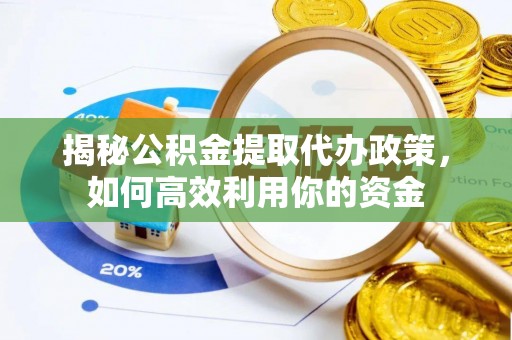 雁塔揭秘公积金提取代办政策，如何高效利用你的资金