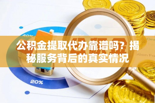 雁塔公积金提取代办靠谱吗？揭秘服务背后的真实情况