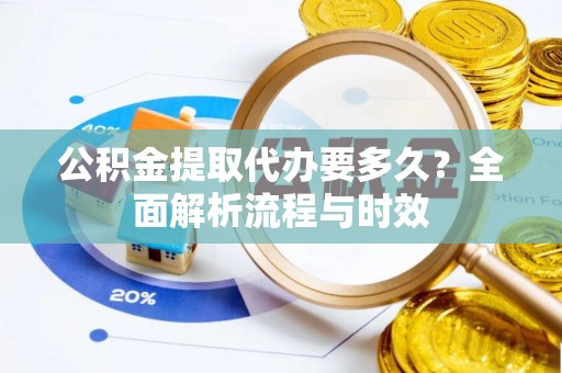 雁塔公积金提取代办要多久？全面解析流程与时效
