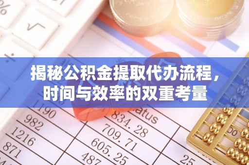 雁塔揭秘公积金提取代办流程，时间与效率的双重考量