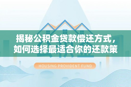 雁塔揭秘公积金贷款偿还方式，如何选择最适合你的还款策略？